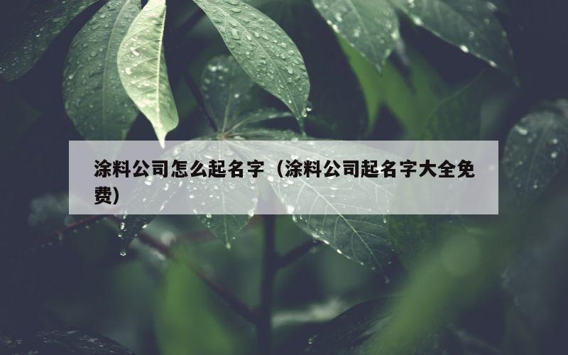 涂料公司怎么起名字（涂料公司起名字大全免费）