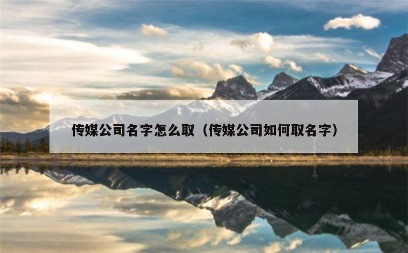 传媒公司名字怎么取（传媒公司如何取名字）