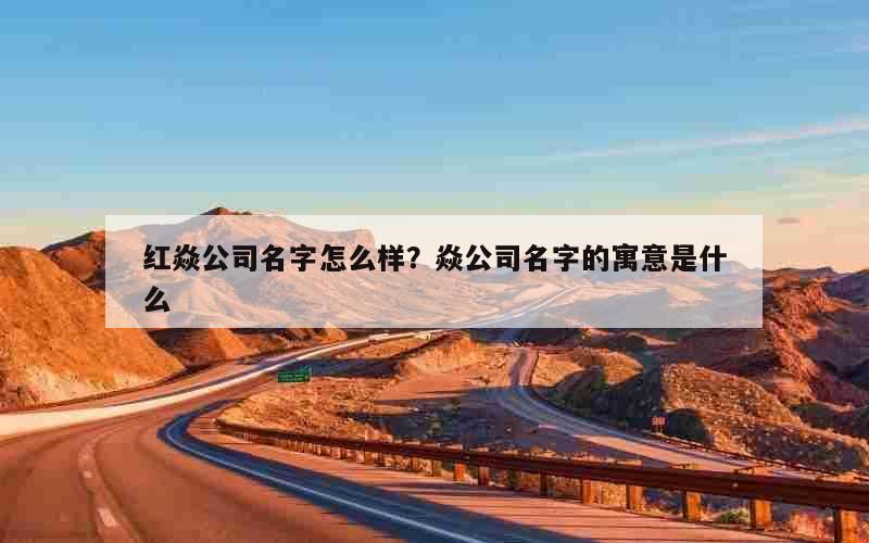 红焱公司名字怎么样？焱公司名字的寓意是什么