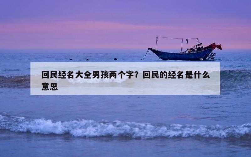 回民经名大全男孩两个字？回民的经名是什么意思