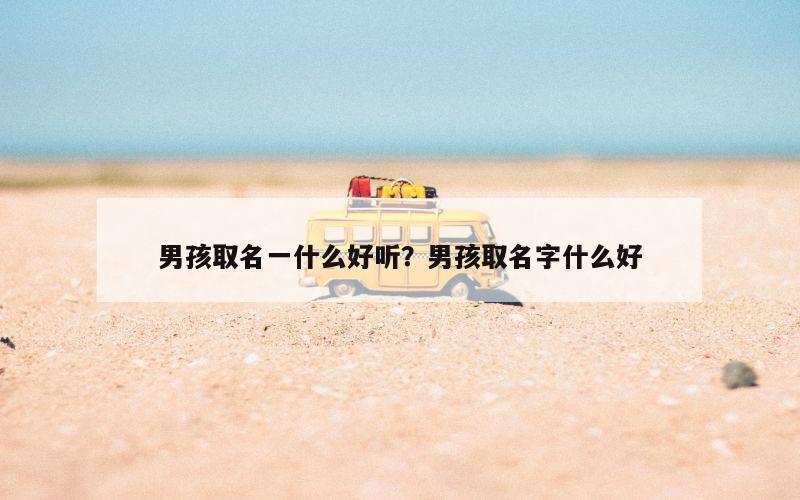 男孩取名一什么好听？男孩取名字什么好