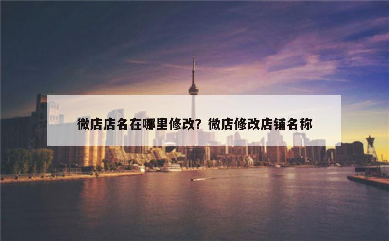 微店店名在哪里修改？微店修改店铺名称