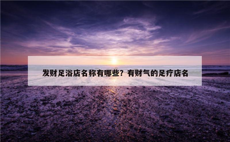 发财足浴店名称有哪些？有财气的足疗店名
