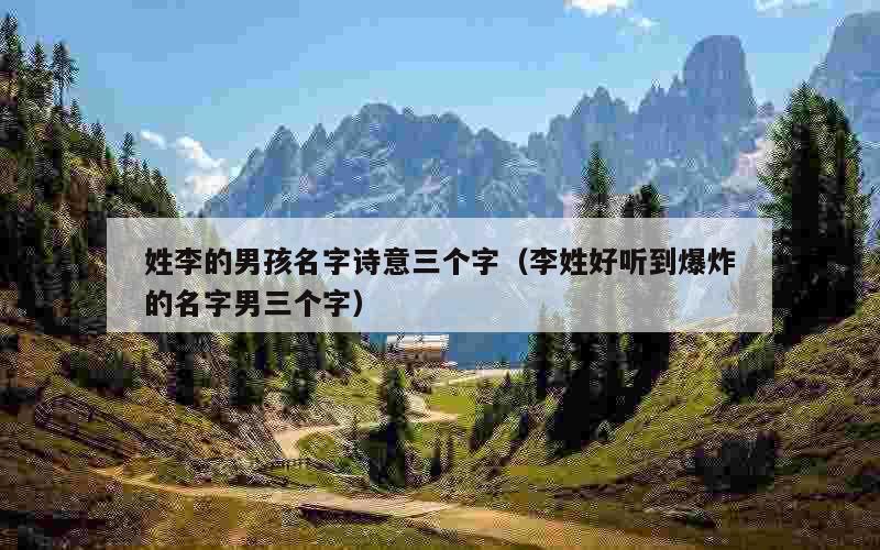 姓李的男孩名字诗意三个字（李姓好听到爆炸的名字男三个字）