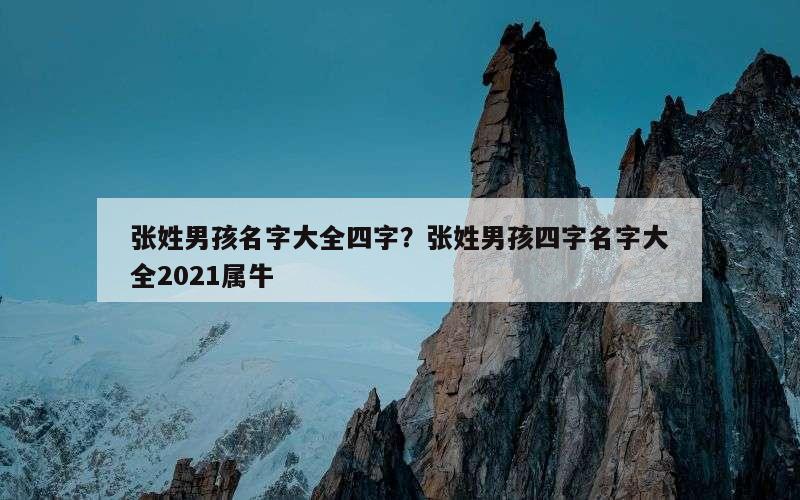 张姓男孩名字大全四字？张姓男孩四字名字大全2021属牛
