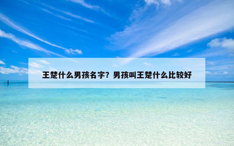 王楚什么男孩名字？男孩叫王楚什么比较好