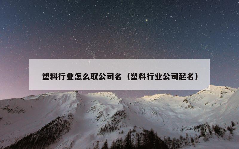 塑料行业怎么取公司名（塑料行业公司起名）