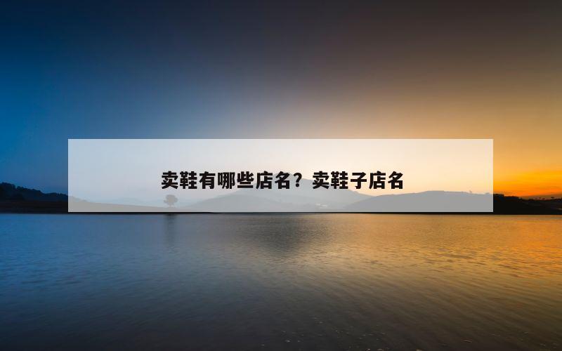卖鞋有哪些店名？卖鞋子店名