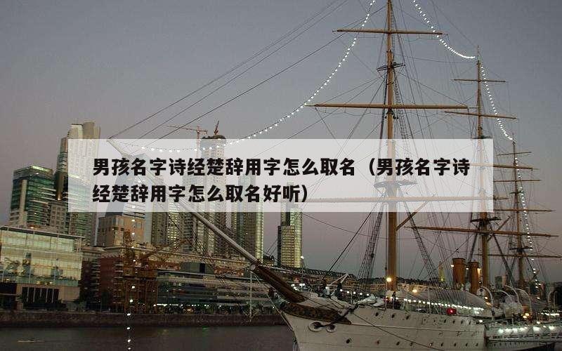 男孩名字诗经楚辞用字怎么取名（男孩名字诗经楚辞用字怎么取名好听）