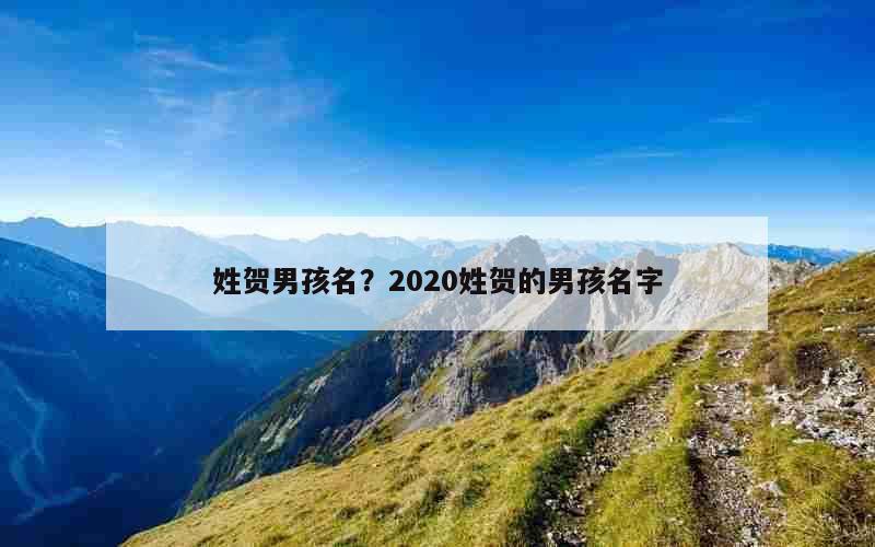 姓贺男孩名？2020姓贺的男孩名字