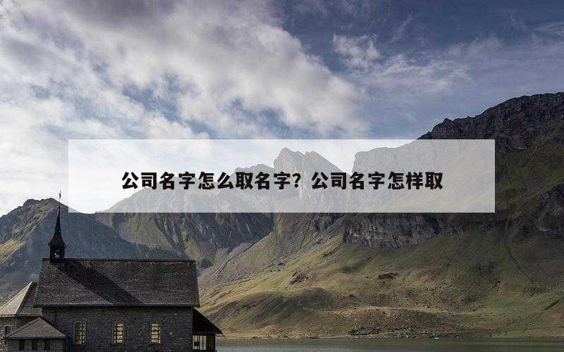 公司名字怎么取名字？公司名字怎样取