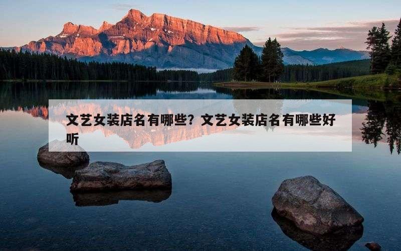 文艺女装店名有哪些？文艺女装店名有哪些好听