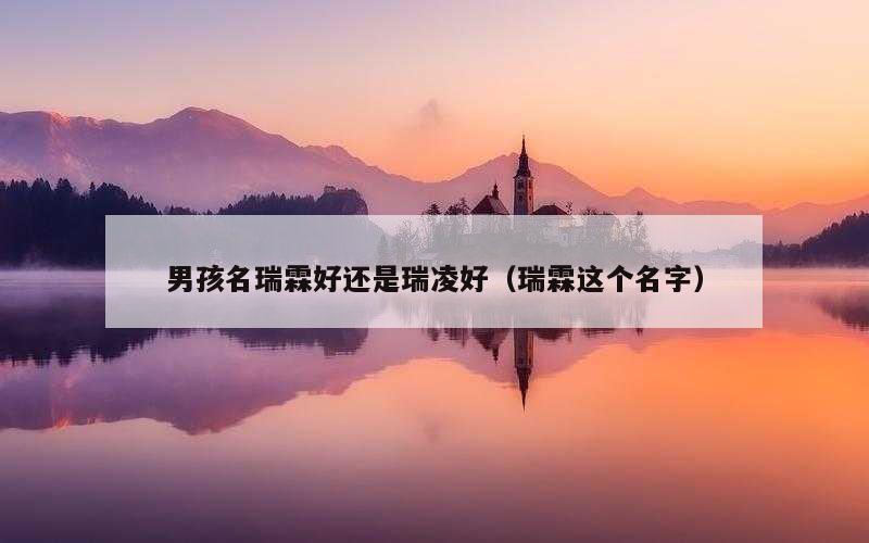 男孩名瑞霖好还是瑞凌好（瑞霖这个名字）