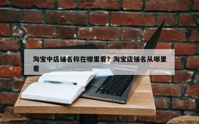淘宝中店铺名称在哪里看？淘宝店铺名从哪里看