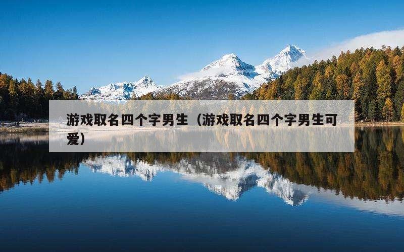游戏取名四个字男生（游戏取名四个字男生可爱）