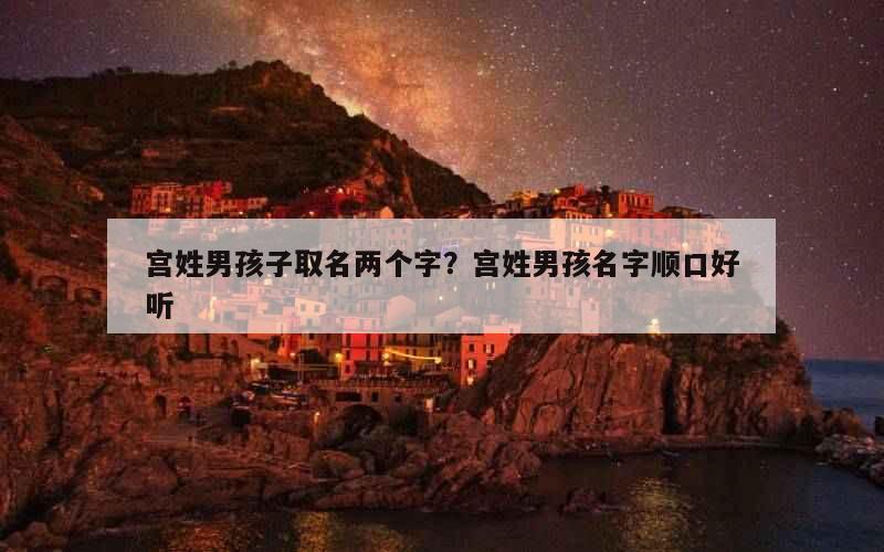 宫姓男孩子取名两个字？宫姓男孩名字顺口好听