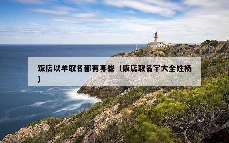 饭店以羊取名都有哪些（饭店取名字大全姓杨）